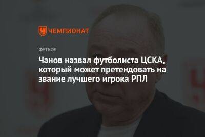 Чанов назвал футболиста ЦСКА, который может претендовать на звание лучшего игрока РПЛ