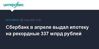 Сбербанк в апреле выдал ипотеку на рекордные 337 млрд рублей