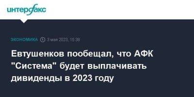 Евтушенков пообещал, что АФК "Система" будет выплачивать дивиденды в 2023 году