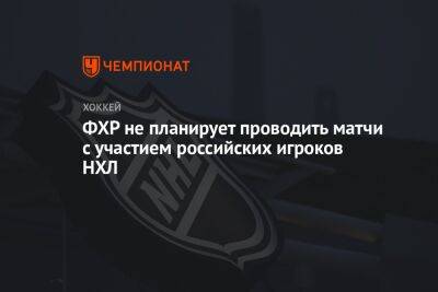 ФХР не планирует проводить матчи с участием российских игроков НХЛ