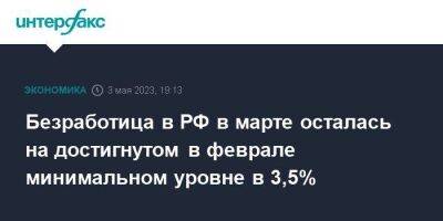 Безработица в РФ в марте осталась на достигнутом в феврале минимальном уровне в 3,5%