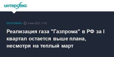 Реализация газа "Газпрома" в РФ за I квартал остается выше плана, несмотря на теплый март