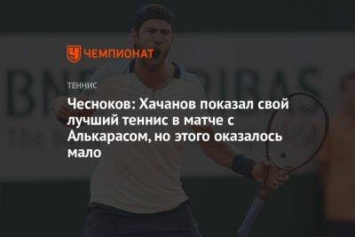 Чесноков: Хачанов показал свой лучший теннис в матче с Алькарасом, но этого оказалось мало