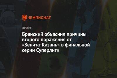 Брянский объяснил причины второго поражения от «Зенита-Казань» в финальной серии Суперлиги