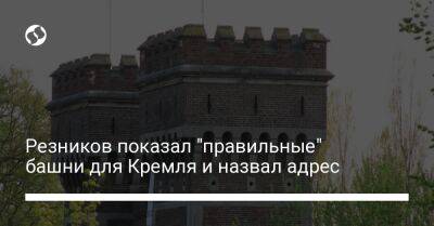 Резников показал "правильные" башни для Кремля и назвал адрес