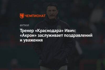 Тренер «Краснодара» Ивич: «Акрон» заслуживает поздравлений и уважения