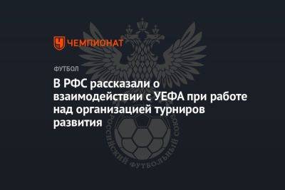 В РФС рассказали о взаимодействии с УЕФА при работе над организацией турниров развития