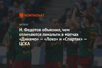 И. Федотов объяснил, чем отличаются пенальти в матчах «Динамо» — «Локо» и «Спартак» — ЦСКА