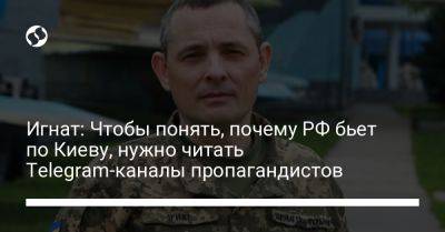 Игнат: Чтобы понять, почему РФ бьет по Киеву, нужно читать Telegram-каналы пропагандистов