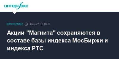 Акции "Магнита" сохраняются в составе базы индекса МосБиржи и индекса РТС - smartmoney.one - Москва