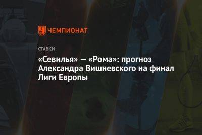 «Севилья» — «Рома»: прогноз Александра Вишневского на финал Лиги Европы