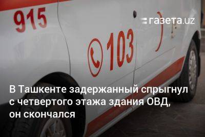 В Ташкенте задержанный спрыгнул с четвёртого этажа здания ОВД, он скончался - gazeta.uz - Узбекистан - Ташкент - Сурхандарьинская обл. - район Чиланзарский - Скончался