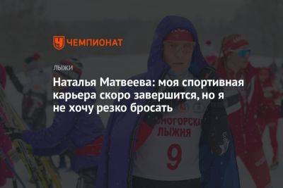 Наталья Матвеева: моя спортивная карьера скоро завершится, но я не хочу резко бросать