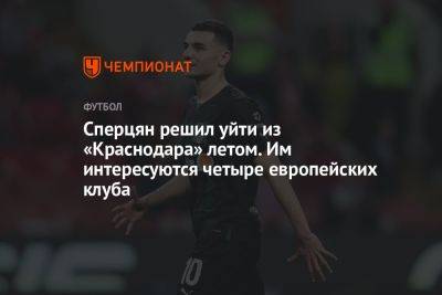 Сперцян решил уйти из «Краснодара» летом. Им интересуются четыре европейских клуба