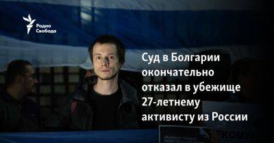 Суд в Болгарии окончательно отказал в убежище 27-летнему активисту из России