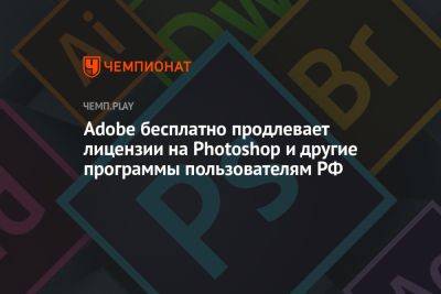 Adobe бесплатно продлевает лицензии на Photoshop и другие программы пользователям из России - championat.com - Россия