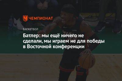 Батлер: мы ещё ничего не сделали, мы играем не для победы в Восточной конференции