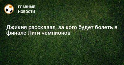 Георгий Джикия - Джикия рассказал, за кого будет болеть в финале Лиги чемпионов - bombardir.ru - Италия
