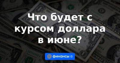 Что будет с курсом доллара в июне?