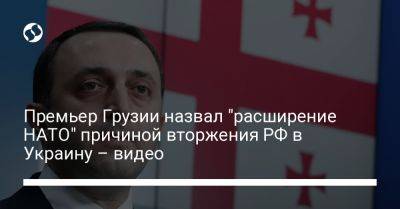 Премьер Грузии назвал "расширение НАТО" причиной вторжения РФ в Украину – видео