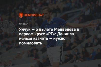 Янчук — о вылете Медведева в первом круге «РГ»: Даниила нельзя казнить — нужно помиловать