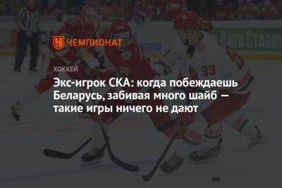 Экс-игрок СКА: когда побеждаешь Беларусь, забивая много шайб — такие игры ничего не дают