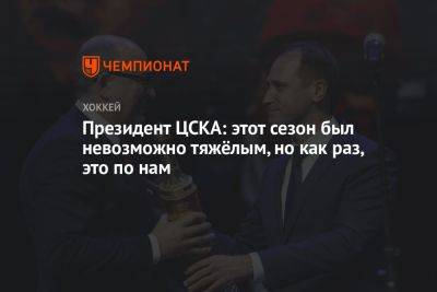 Президент ЦСКА: этот сезон был невозможно тяжёлым, но как раз, это по нам