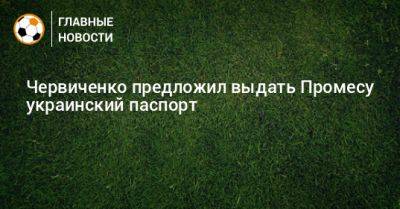 Червиченко предложил выдать Промесу украинский паспорт