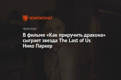В фильме «Как приручить дракона» сыграет звезда The Last of Us Нико Паркер