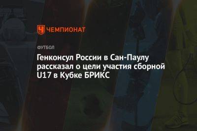 Генконсул России в Сан-Паулу рассказал о цели участия сборной U17 в Кубке БРИКС
