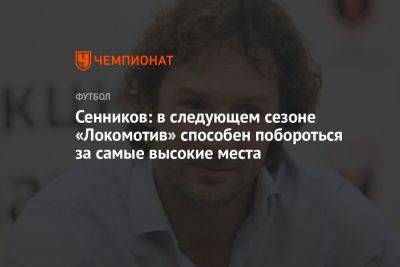 Дмитрий Сенников - Сенников: в следующем сезоне «Локомотив» способен побороться за самые высокие места - championat.com - Москва