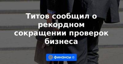 Титов сообщил о рекордном сокращении проверок бизнеса