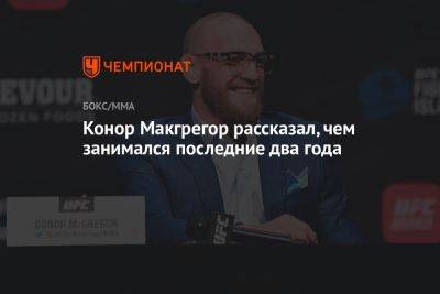 Конор Макгрегор рассказал, чем занимался последние два года