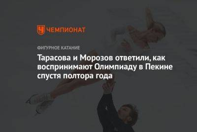 Владимир Морозов - Евгений Тарасов - Яна Левхина - Тарасова и Морозов ответили, как воспринимают Олимпиаду в Пекине спустя полтора года - championat.com - Пекин