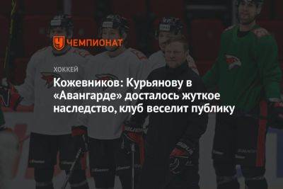 Кожевников: Курьянову в «Авангарде» досталось жуткое наследство, клуб веселит публику