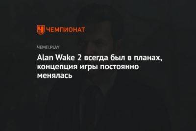 Alan Wake 2 всегда был в планах, концепция игры постоянно менялась