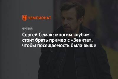 Сергей Семак: многим клубам стоит брать пример с «Зенита», чтобы посещаемость была выше