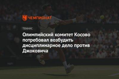 Джокович Новак - Олимпийский комитет Косова потребовал возбудить дисциплинарное дело против Джоковича - championat.com - Сербия - Косово - Reuters