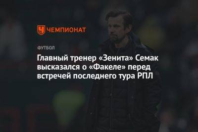 Главный тренер «Зенита» Семак высказался о «Факеле» перед встречей последнего тура РПЛ