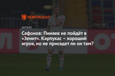 Сафонов: Пиняев не пойдёт в «Зенит». Карпукас – хороший игрок, но не присядет ли он там?