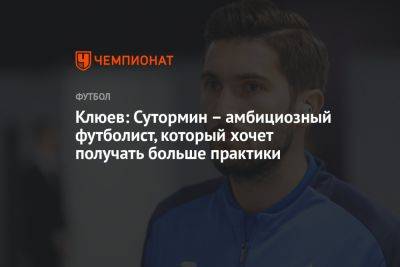 Клюев: Сутормин – амбициозный футболист, который хочет получать больше практики