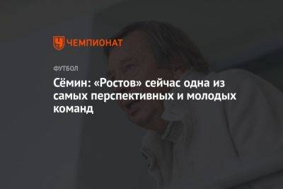 Юрий Семин - Сёмин: «Ростов» сейчас одна из самых перспективных и молодых команд - championat.com - Россия