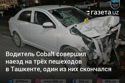 Водитель Cobalt совершил наезд на трёх пешеходов в Ташкенте, один из них скончался