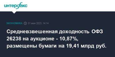 Средневзвешенная доходность ОФЗ 26238 на аукционе - 10,87%, размещены бумаги на 19,41 млрд руб.