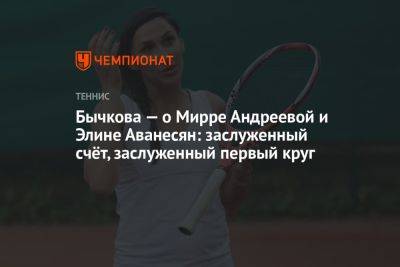 Бычкова — о Мирре Андреевой и Элине Аванесян: заслуженный счёт, заслуженный первый круг
