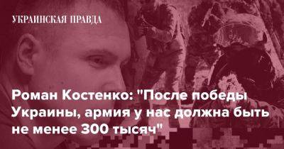 Roman Kostenko: "After Ukraine's victory, we should have at least 300 thousand troops"