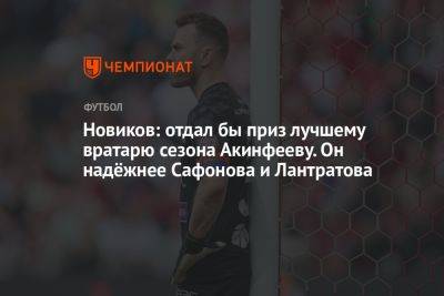 Новиков: отдал бы приз лучшему вратарю сезона Акинфееву. Он надёжнее Сафонова и Лантратова