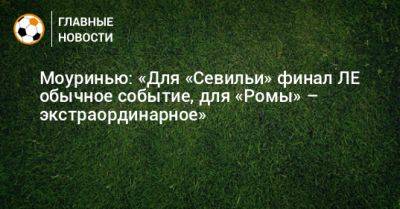 Жозе Моуринью - Моуринью: «Для «Севильи» финал ЛЕ обычное событие, для «Ромы» – экстраординарное» - bombardir.ru