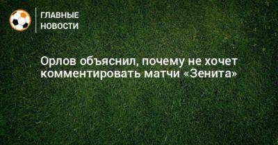 Орлов объяснил, почему не хочет комментировать матчи «Зенита»