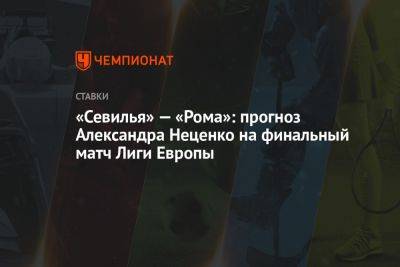 «Севилья» — «Рома»: прогноз Александра Неценко на финальный матч Лиги Европы